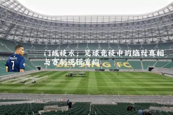 门线技术:足球竞技中的绝对真相与赛制逻辑重构