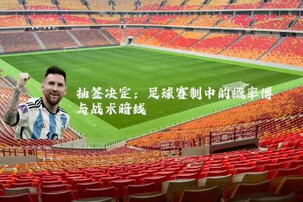 抽签决定：足球赛制中的概率博弈与战术暗线