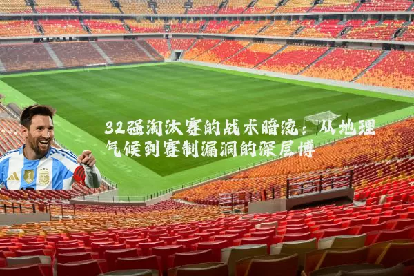 32强淘汰赛的战术暗流：从地理气候到赛制漏洞的深层博弈