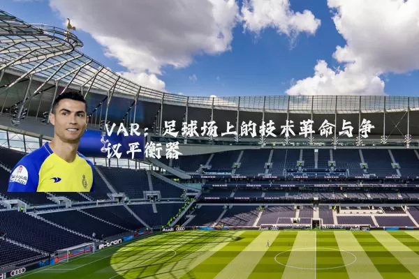 VAR：足球场上的技术革命与争议平衡器