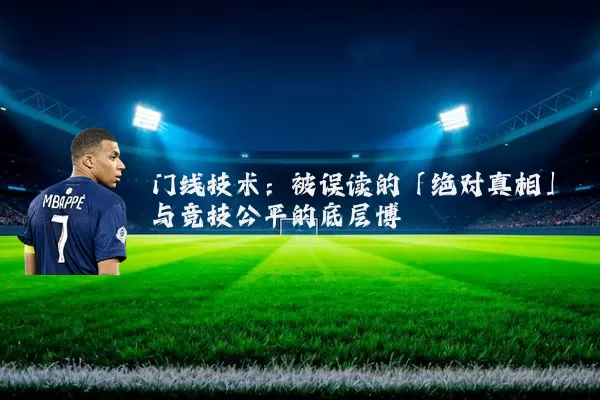 门线技术：被误读的「绝对真相」与竞技公平的底层博弈