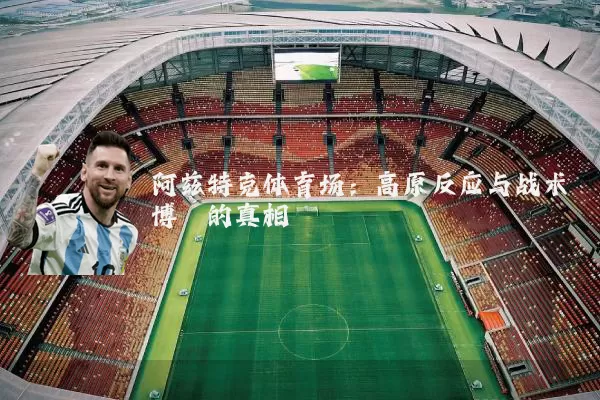 阿兹特克体育场：高原反应与战术博弈的真相