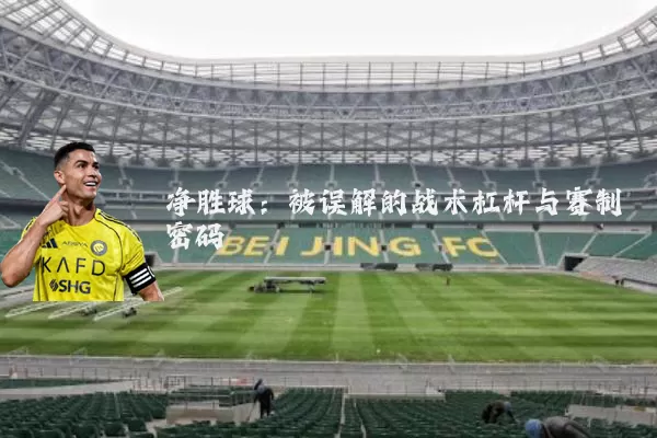 净胜球：被误解的战术杠杆与赛制密码