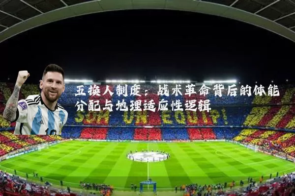 五换人制度：战术革命背后的体能分配与地理适应性逻辑