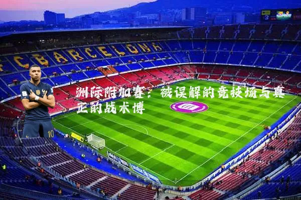 洲际附加赛：被误解的竞技场与真正的战术博弈