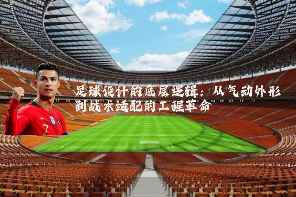 足球设计的底层逻辑：从气动外形到战术适配的工程革命