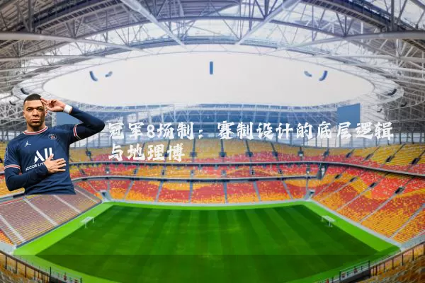 冠军8场制：赛制设计的底层逻辑与地理博弈