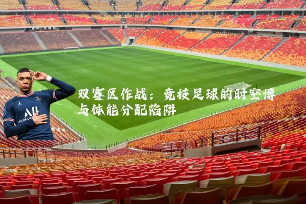 双赛区作战:竞技足球的时空博弈与体能分配陷阱